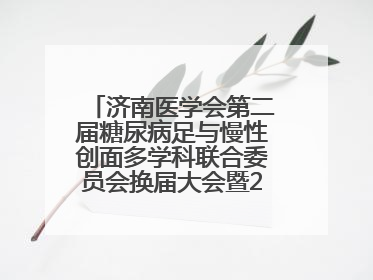 济南医学会第二届糖尿病足与慢性创面多学科联合委员会换届大会暨2025年学术年会成功举行